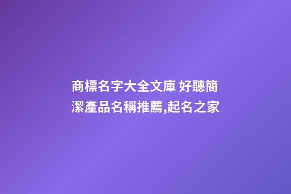 商標名字大全文庫 好聽簡潔產品名稱推薦,起名之家-第1張-商標起名-玄機派